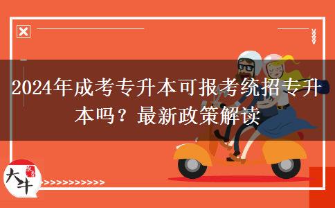 2024年成考專升本可報考統(tǒng)招專升本嗎？最新政策解讀