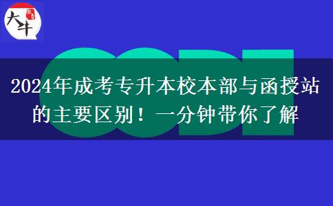 2024年成考專升本校本部與函授站的主要區(qū)別！一分鐘帶你了解