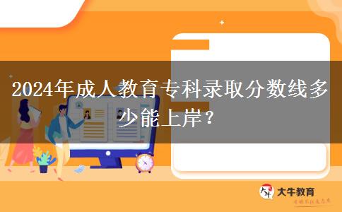 2024年成人教育?？其浫》?jǐn)?shù)線多少能上岸？