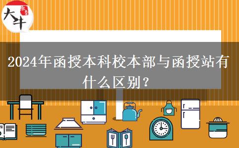 2024年函授本科校本部與函授站有什么區(qū)別？