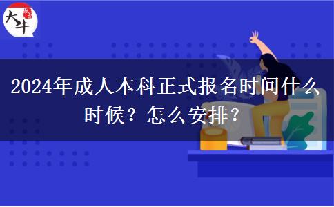 2024年成人本科正式報名時間什么時候？怎么安排？