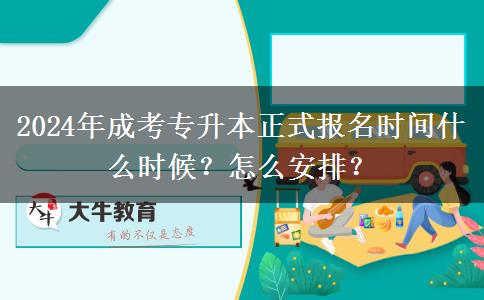 2024年成考專(zhuān)升本正式報(bào)名時(shí)間什么時(shí)候？怎么安排？