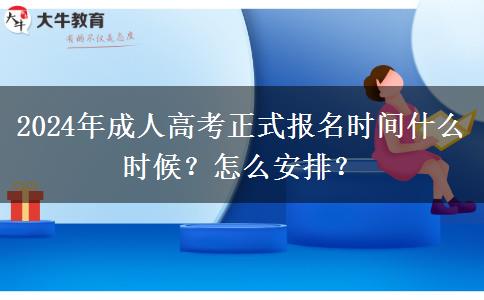 2024年成人高考正式報(bào)名時(shí)間什么時(shí)候？怎么安排？