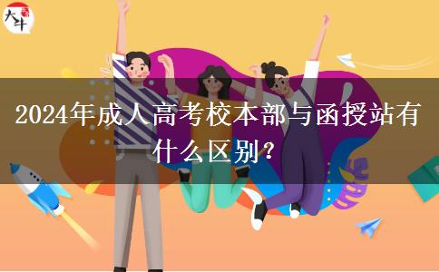 2024年成人高考校本部與函授站有什么區(qū)別？