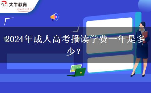 2024年成人高考報(bào)讀學(xué)費(fèi)一年是多少？