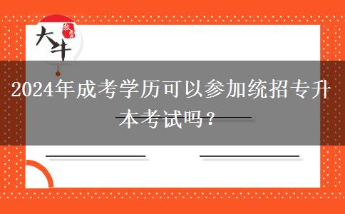 2024年成考學(xué)歷可以參加統(tǒng)招專升本考試嗎？