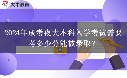 2024年成考夜大本科入學考試需要考多少分能被錄?。? title=