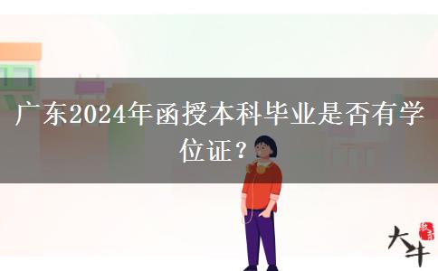 廣東2024年函授本科畢業(yè)是否有學(xué)位證？