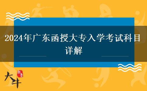 2024年廣東函授大專(zhuān)入學(xué)考試科目詳解