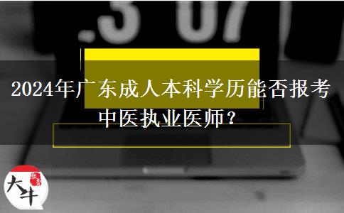 2024年廣東成人本科學(xué)歷能否報考中醫(yī)執(zhí)業(yè)醫(yī)師？