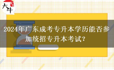 2024年廣東成考專升本學歷能否參加統(tǒng)招專升本考試？