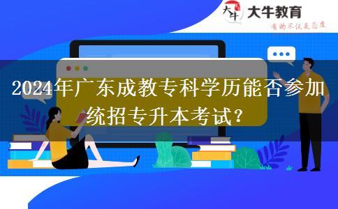 2024年廣東成教?？茖W(xué)歷能否參加統(tǒng)招專升本考試？