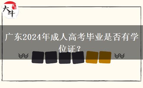 廣東2024年成人高考畢業(yè)是否有學位證？