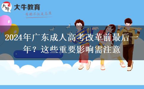 2024年廣東成人高考改革前最后一年？這些重要影響需注意