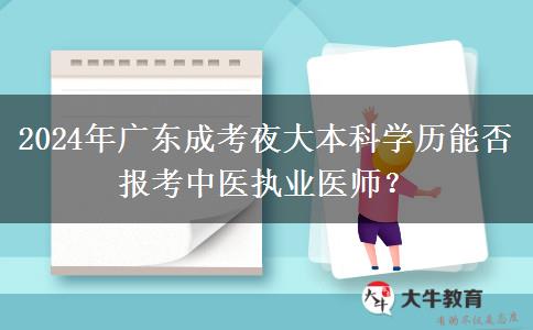 2024年廣東成考夜大本科學(xué)歷能否報(bào)考中醫(yī)執(zhí)業(yè)醫(yī)師？