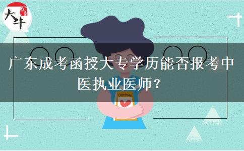 廣東成考函授大專學歷能否報考中醫(yī)執(zhí)業(yè)醫(yī)師？