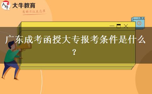 廣東成考函授大專報(bào)考條件是什么？