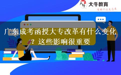 廣東成考函授大專改革有什么變化？這些影響很重要