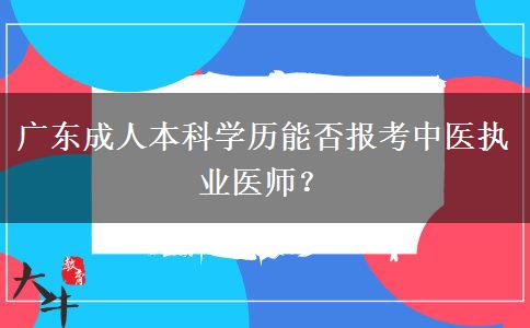 廣東成人本科學歷能否報考中醫(yī)執(zhí)業(yè)醫(yī)師？