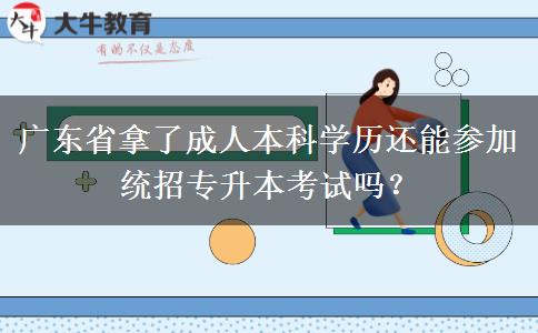 廣東省拿了成人本科學歷還能參加統(tǒng)招專升本考試嗎？