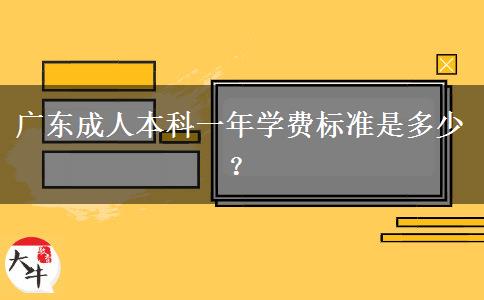 廣東成人本科一年學(xué)費(fèi)標(biāo)準(zhǔn)是多少？