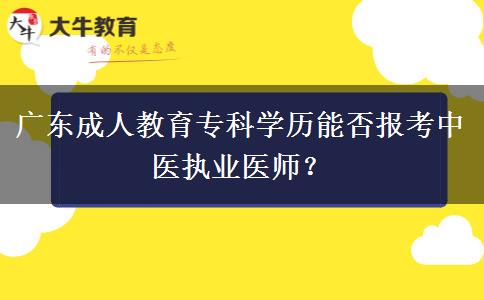 廣東成人教育專科學歷能否報考中醫(yī)執(zhí)業(yè)醫(yī)師？