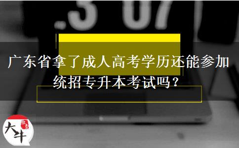 廣東省拿了成人高考學(xué)歷還能參加統(tǒng)招專升本考試嗎？