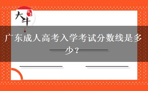 廣東成人高考入學(xué)考試分?jǐn)?shù)線是多少？