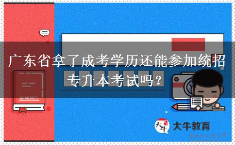 廣東省拿了成考學(xué)歷還能參加統(tǒng)招專升本考試嗎？