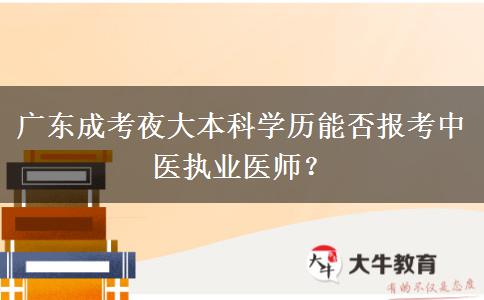 廣東成考夜大本科學(xué)歷能否報(bào)考中醫(yī)執(zhí)業(yè)醫(yī)師？