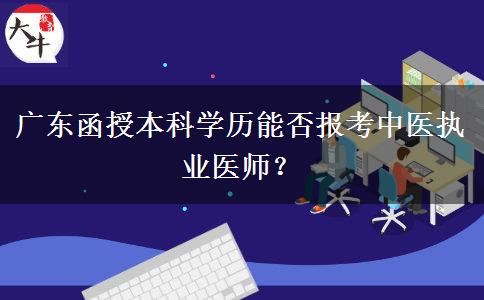 廣東函授本科學(xué)歷能否報考中醫(yī)執(zhí)業(yè)醫(yī)師？