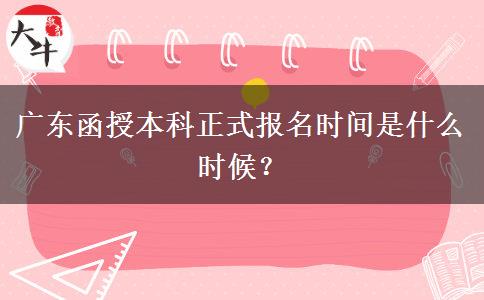 廣東函授本科正式報(bào)名時(shí)間是什么時(shí)候？