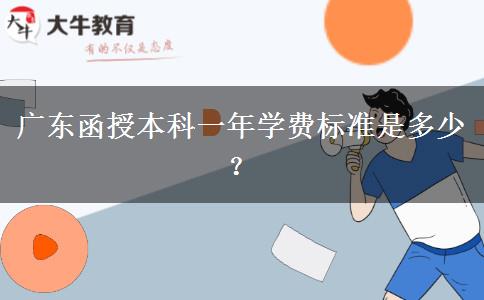 廣東函授本科一年學(xué)費(fèi)標(biāo)準(zhǔn)是多少？