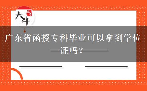 廣東省函授?？飘厴I(yè)可以拿到學位證嗎？