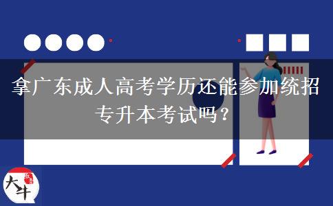 拿廣東成人高考學(xué)歷還能參加統(tǒng)招專升本考試嗎？