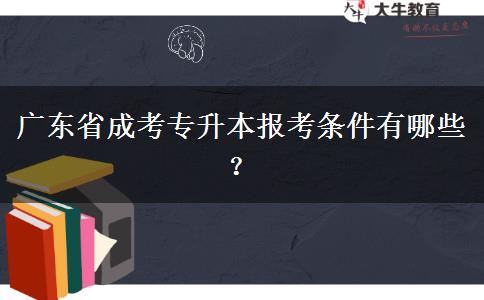 廣東省成考專升本報考條件有哪些？