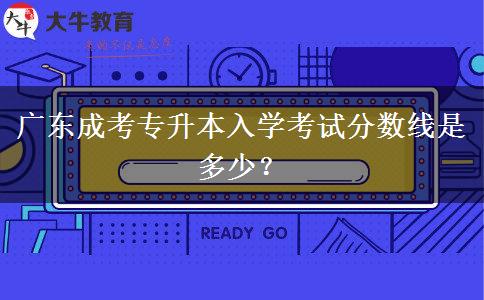 廣東成考專升本入學(xué)考試分?jǐn)?shù)線是多少？