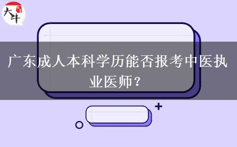 廣東成人本科學(xué)歷能否報(bào)考中醫(yī)執(zhí)業(yè)醫(yī)師？