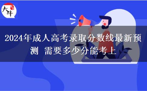 2024年成人高考錄取分?jǐn)?shù)線最新預(yù)測 需要多少分能考上