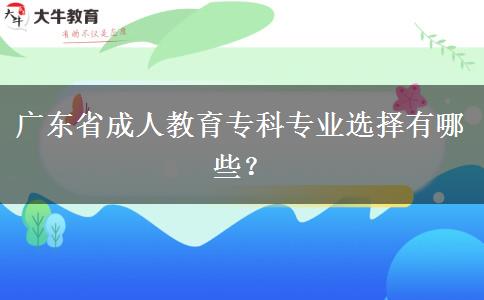 廣東省成人教育?？茖I(yè)選擇有哪些？