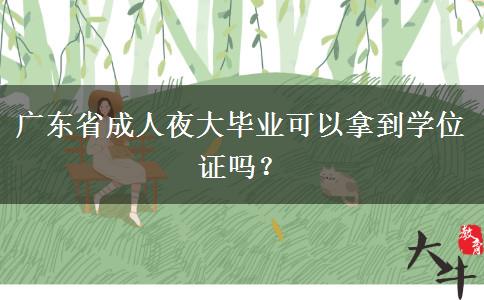 廣東省成人夜大畢業(yè)可以拿到學(xué)位證嗎？