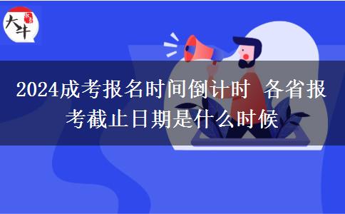 2024成考報名時間倒計時 各省報考截止日期是什么時候