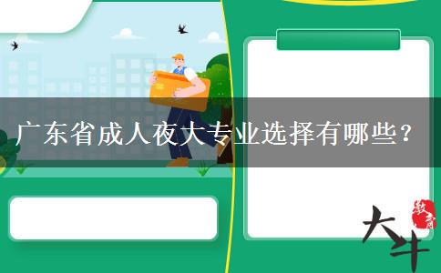 廣東省成人夜大專業(yè)選擇有哪些？