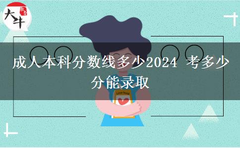 成人本科分?jǐn)?shù)線(xiàn)多少2024 考多少分能錄取