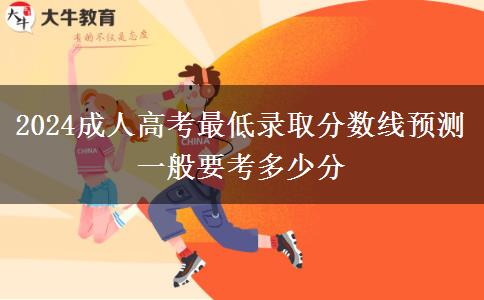 2024成人高考最低錄取分?jǐn)?shù)線預(yù)測(cè) 一般要考多少分