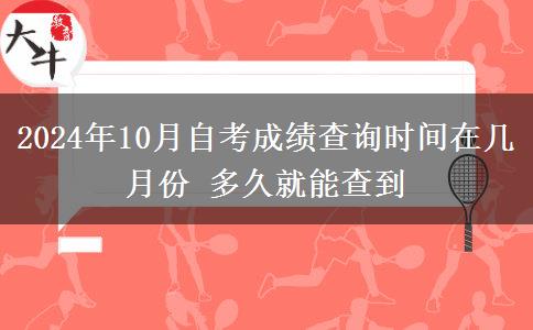2024年10月自考成績查詢時間在幾月份 多久就能查到