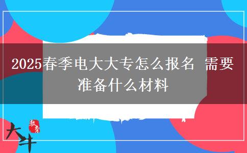 2025春季電大大專怎么報(bào)名 需要準(zhǔn)備什么材料