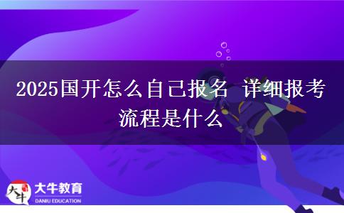 2025國開怎么自己報名 詳細報考流程是什么