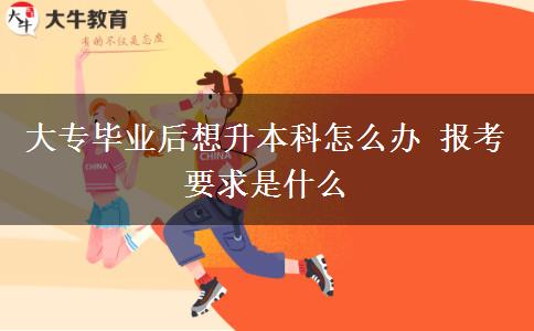 大專畢業(yè)后想升本科怎么辦 報(bào)考要求是什么