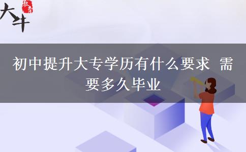 初中提升大專學(xué)歷有什么要求 需要多久畢業(yè)